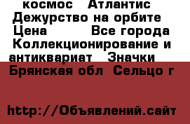 1.1) космос : Атлантис - Дежурство на орбите › Цена ­ 990 - Все города Коллекционирование и антиквариат » Значки   . Брянская обл.,Сельцо г.